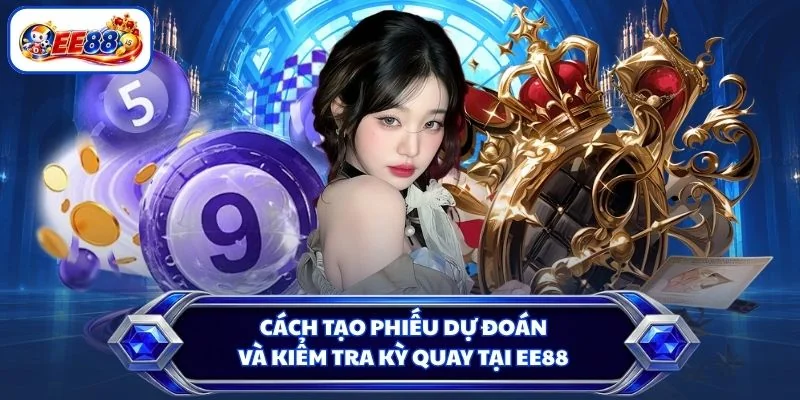 Cách tạo phiếu dự đoán và kiểm tra kỳ quay tại EE88