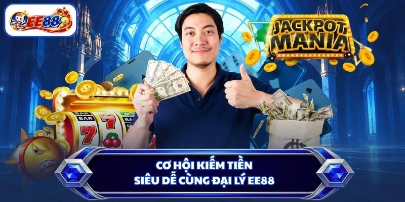 Cơ hội kiếm tiền siêu dễ cùng đại lý EE88
