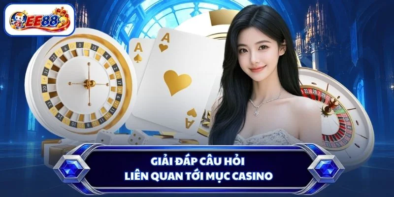 Giải đáp câu hỏi liên quan tới mục Casino
