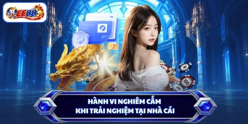 Hành vi nghiêm cấm khi trải nghiệm tại nhà cái