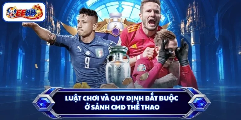 Luật chơi và quy định bắt buộc ở sảnh CMD Thể Thao