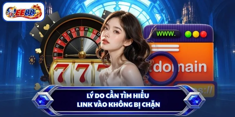 Lý do cần tìm hiểu link vào không bị chặn