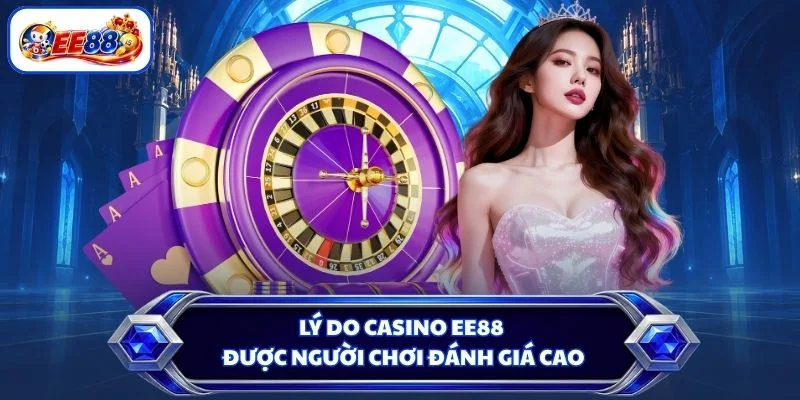 Lý do Casino EE88 được người chơi đánh giá cao