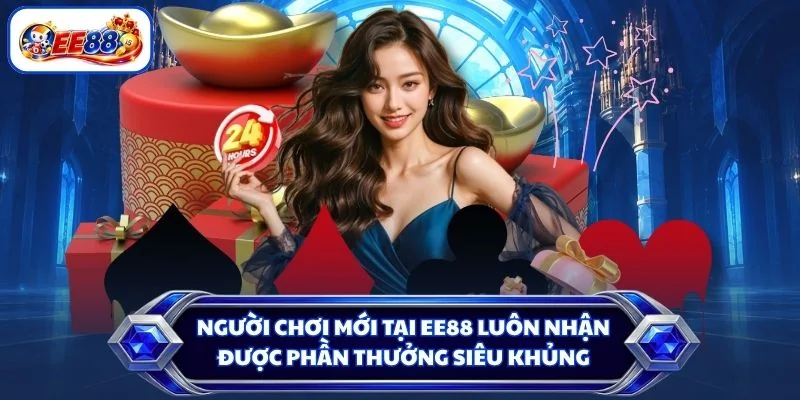 Người chơi mới tại EE88 luôn nhận được phần thưởng siêu khủng