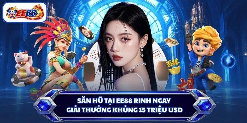 Săn hũ tại EE88 rinh ngay giải thưởng khủng 15 triệu USD