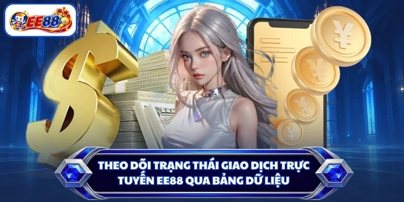 Theo dõi trạng thái giao dịch trực tuyến EE88 qua bảng dữ liệu