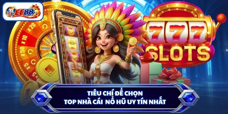 Tiêu chí để chọn top nhà cái nổ hũ uy tín nhất